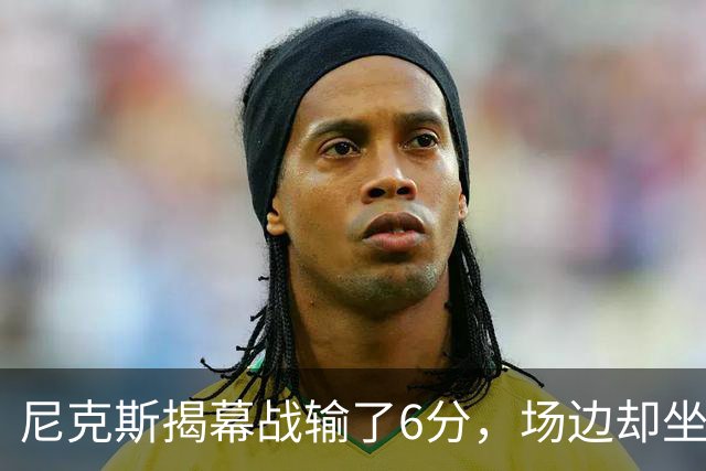 尼克斯揭幕战输了6分，场边却坐满大牌明星