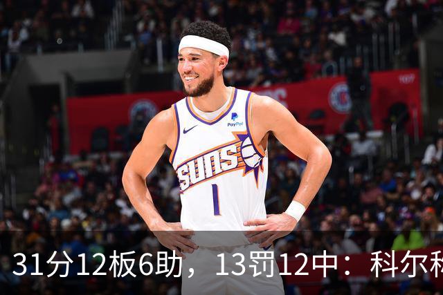 31分12板6助，13罚12中：科尔称他壮得像头牛